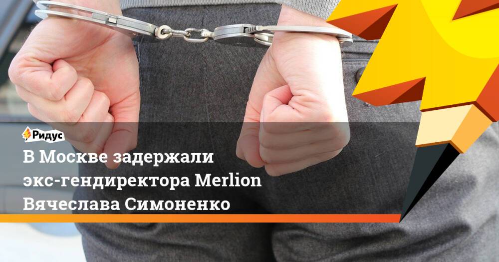 ВМоскве задержали экс-гендиректора Merlion Вячеслава Симоненко