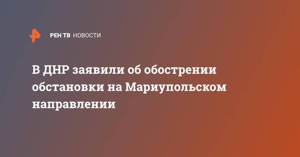 В ДНР заявили об обострении обстановки на Мариупольском направлении
