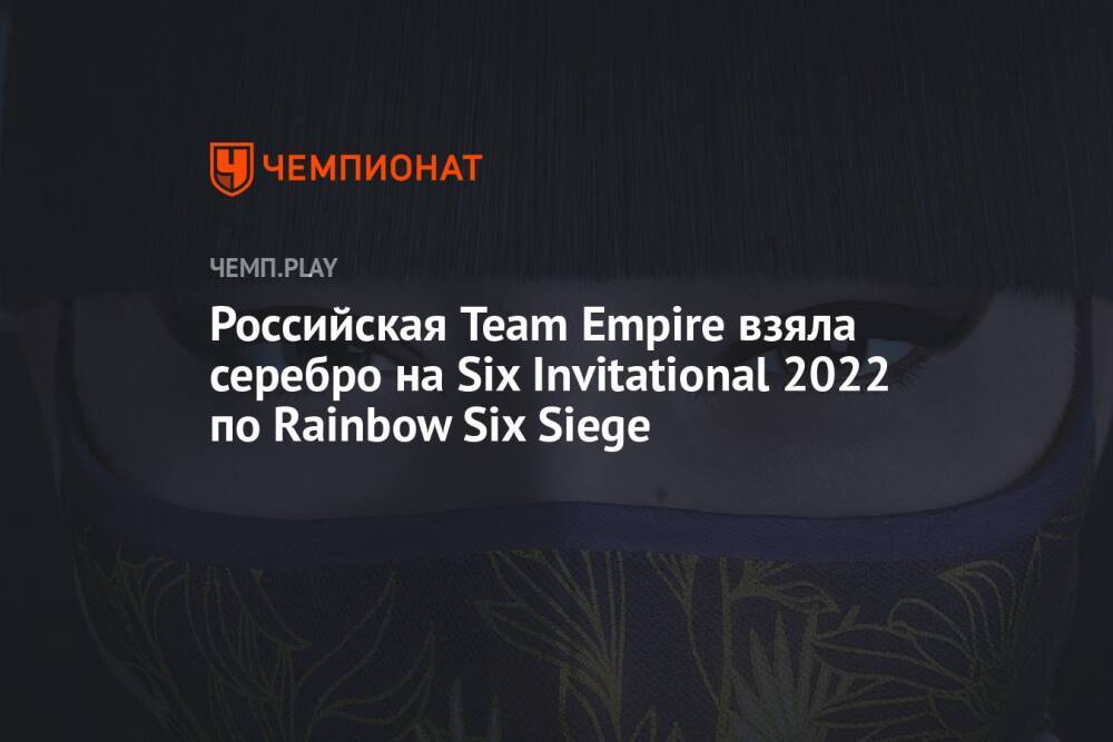 Российская Team Empire взяла серебро на Six Invitational 2022 по Rainbow Six Siege