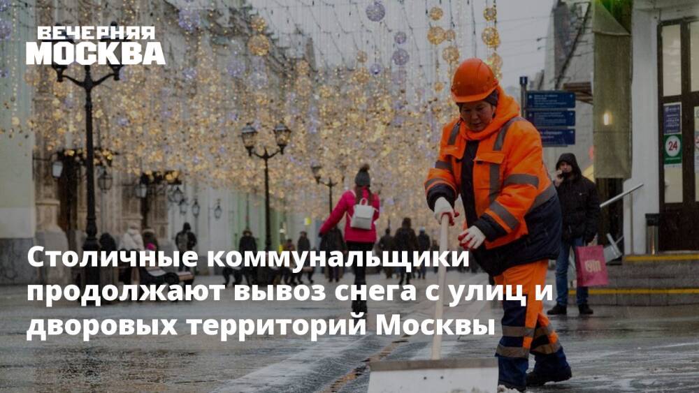 Столичные коммунальщики продолжают вывоз снега с улиц и дворовых территорий Москвы
