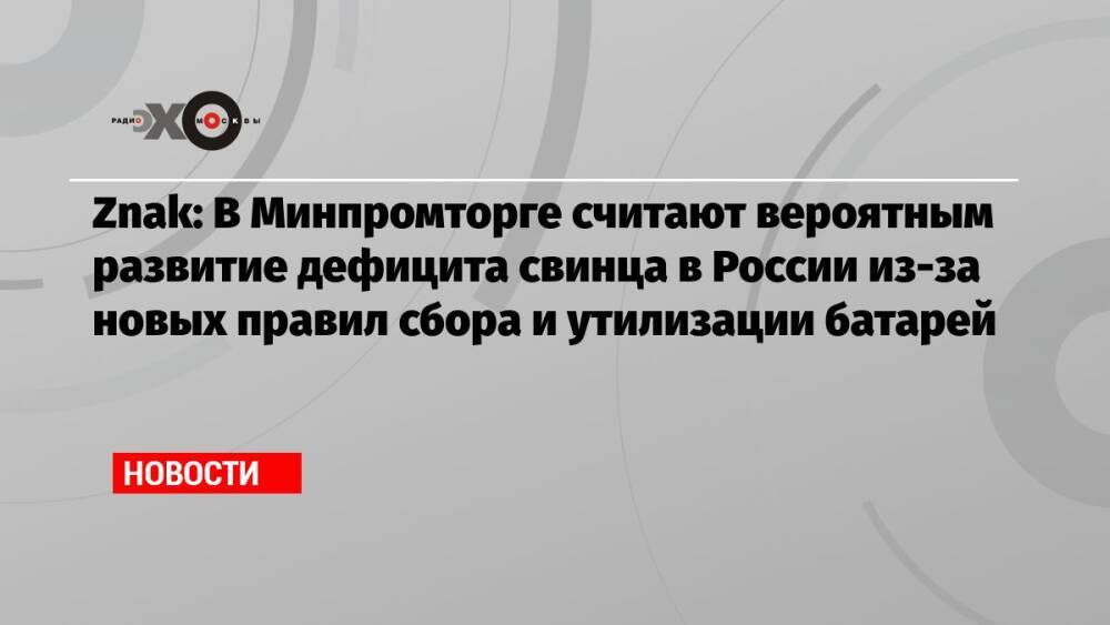 Znak: В Минпромторге считают вероятным развитие дефицита свинца в России из-за новых правил сбора и утилизации батарей