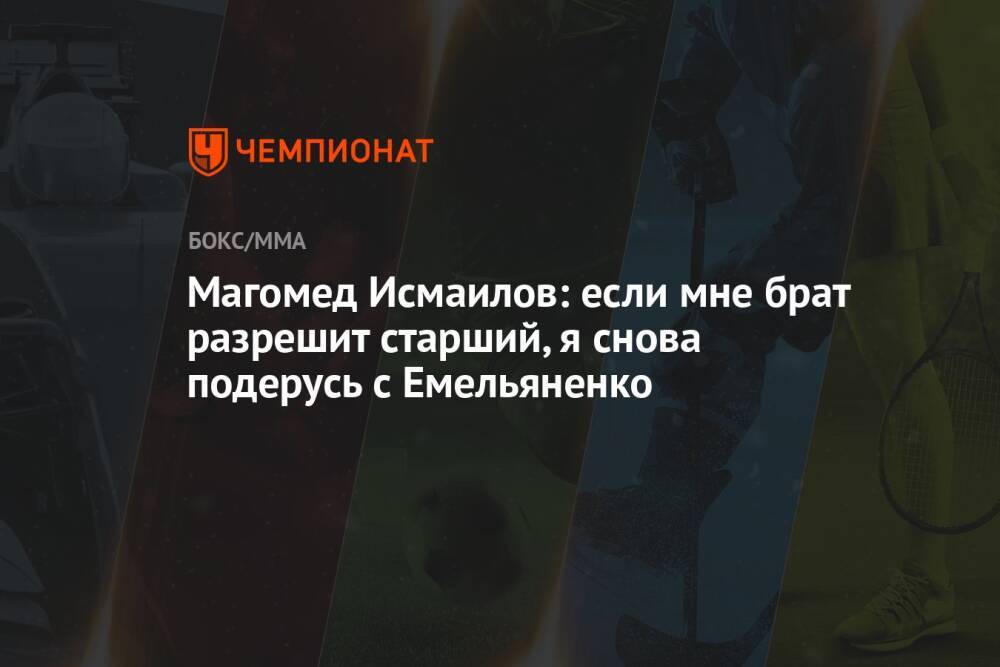 Магомед Исмаилов: если мне брат разрешит старший, я снова подерусь с Емельяненко