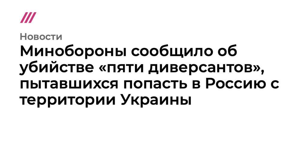 Минобороны сообщило об убийстве «пяти диверсантов», пытавшихся попасть в Россию с территории Украины