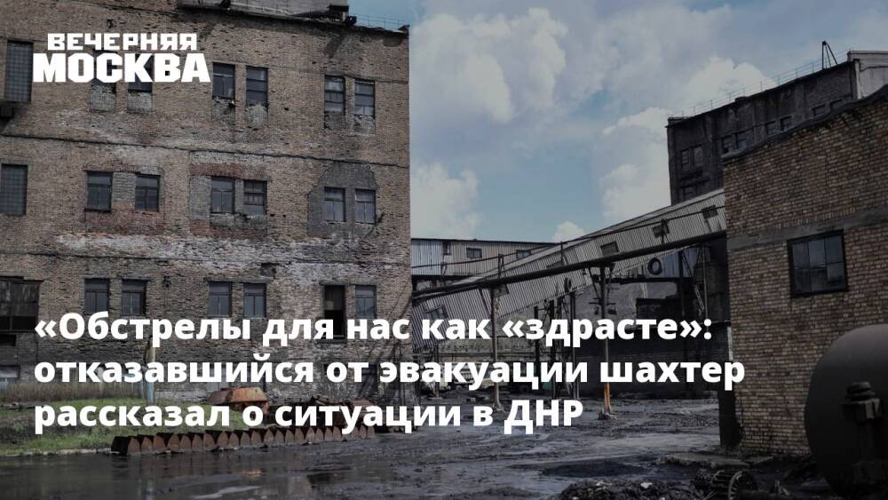 «Обстрелы для нас как «здрасте»: отказавшийся от эвакуации шахтер рассказал о ситуации в ДНР