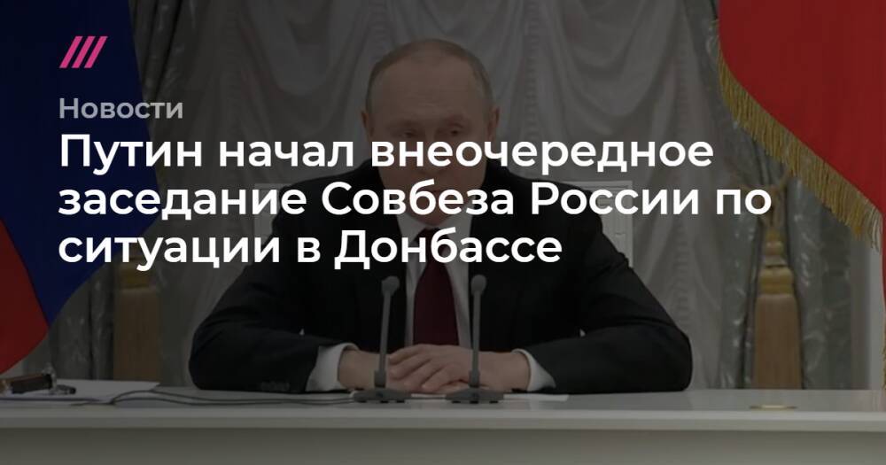 Путин начал внеочередное заседание Совбеза России по ситуации в Донбассе