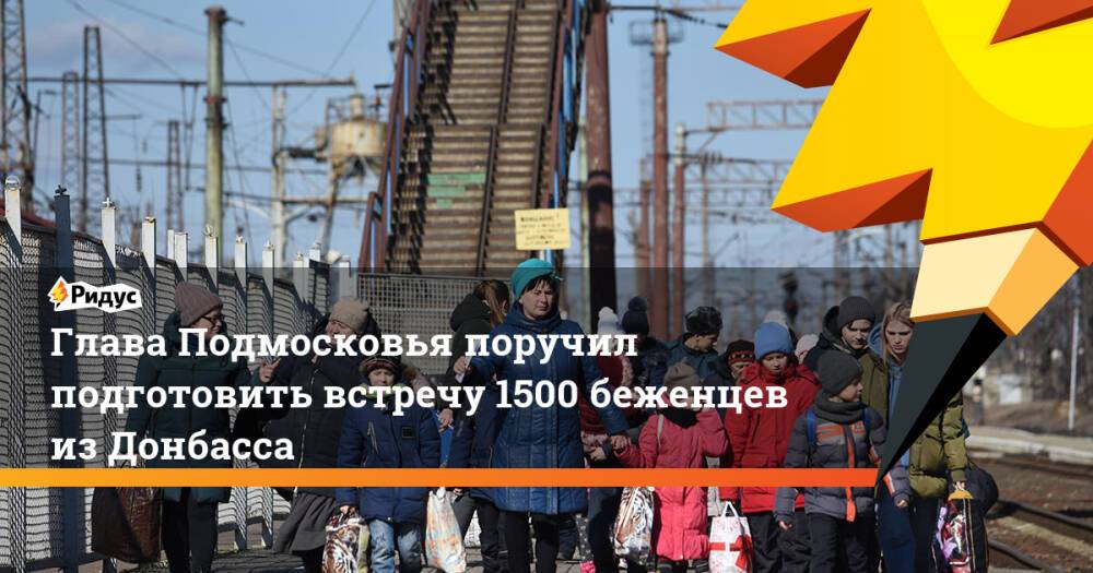 Глава Подмосковья поручил подготовить встречу 1500 беженцев из Донбасса