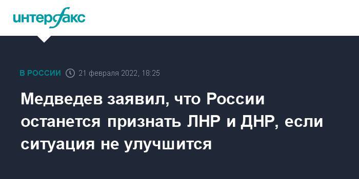 Медведев заявил, что России останется признать ЛНР и ДНР, если ситуация не улучшится