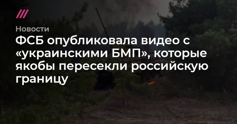 ФСБ опубликовала видео с «украинскими БМП», которые якобы пересекли российскую границу