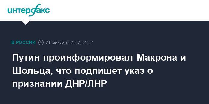 Путин проинформировал Макрона и Шольца, что подпишет указ о признании ДНР/ЛНР