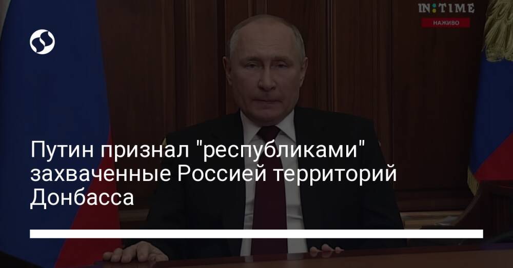 Путин признал "республиками" захваченные Россией территорий Донбасса