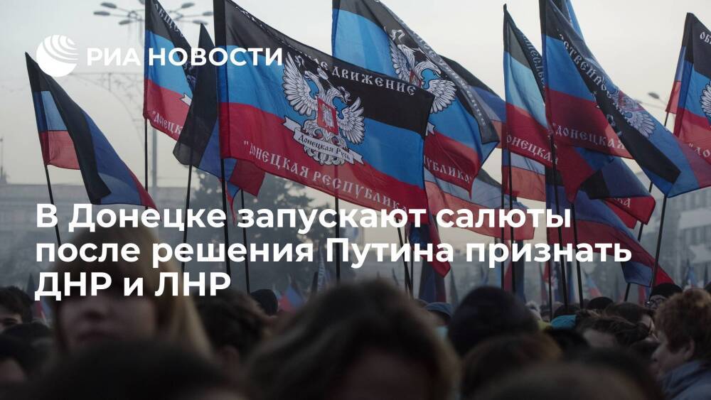 В Донецке запускают салюты после решения Путина признать ДНР и ЛНР