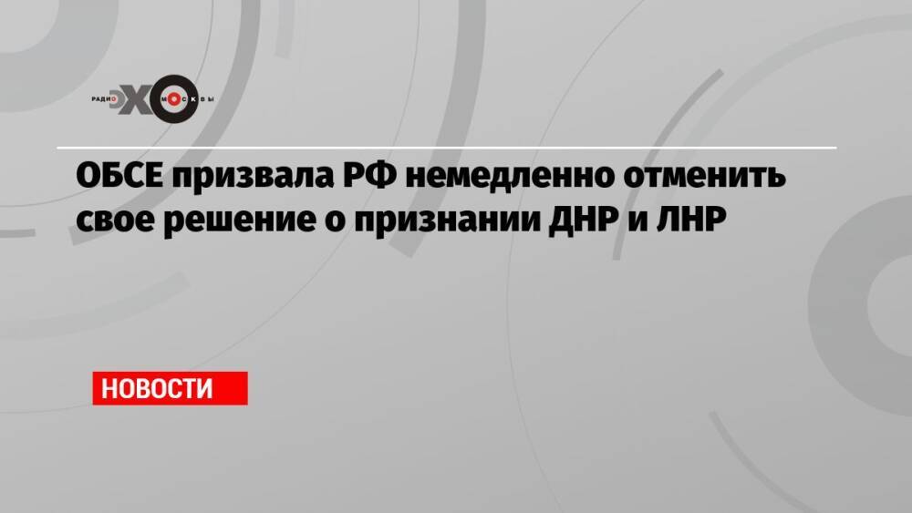 ОБСЕ призвала РФ немедленно отменить свое решение о признании ДНР и ЛНР