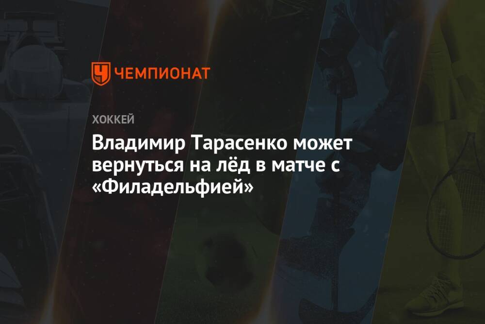 Владимир Тарасенко может вернуться на лёд в матче с «Филадельфией»