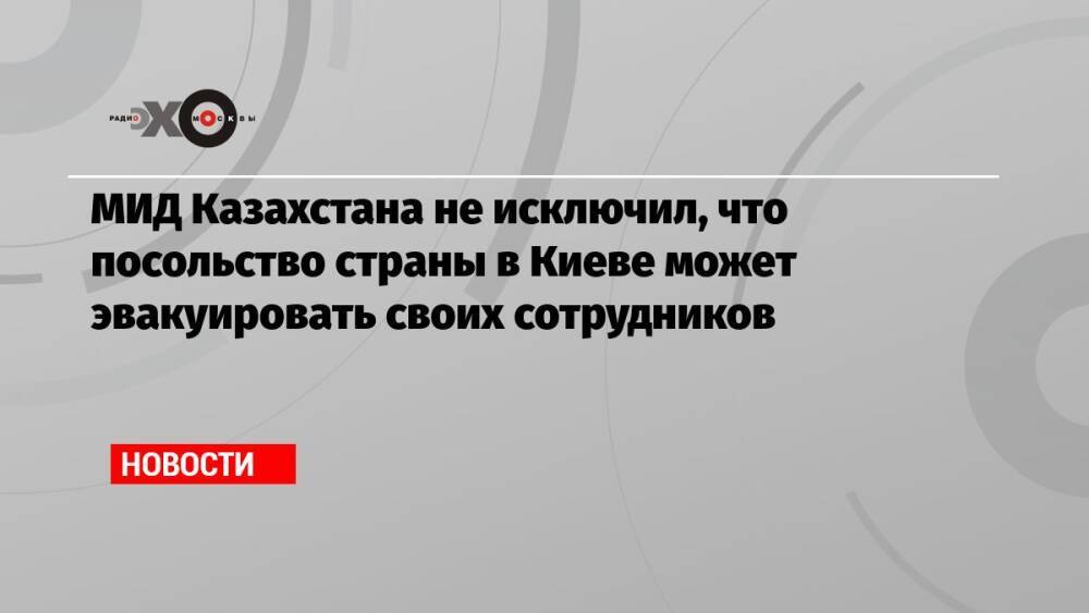 МИД Казахстана не исключил, что посольство страны в Киеве может эвакуировать своих сотрудников