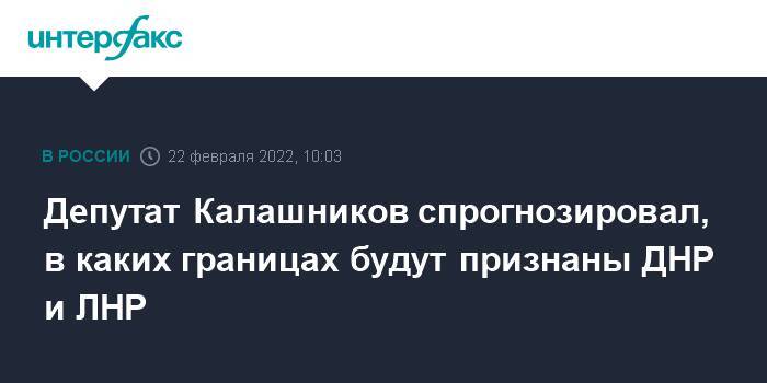 Депутат Калашников спрогнозировал, в каких границах будут признаны ДНР и ЛНР