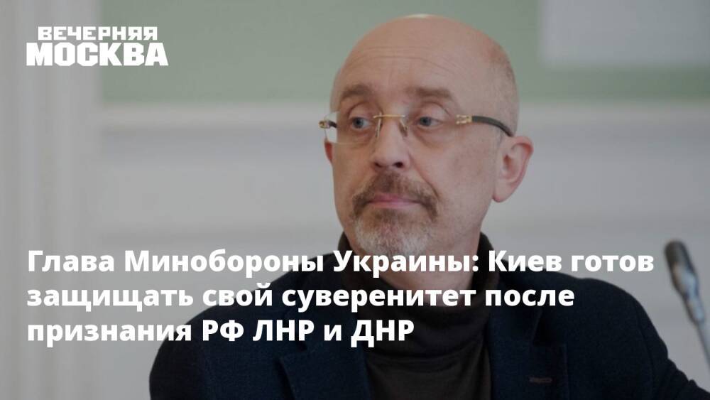 Глава Минобороны Украины: Киев готов защищать свой суверенитет после признания РФ ЛНР и ДНР