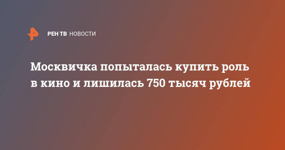 Москвичка попыталась купить роль в кино и лишилась 750 тысяч рублей
