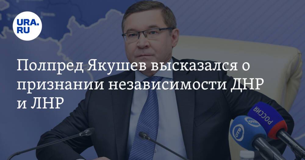 Полпред Якушев высказался о признании независимости ДНР и ЛНР. «Мы достойно ответим»