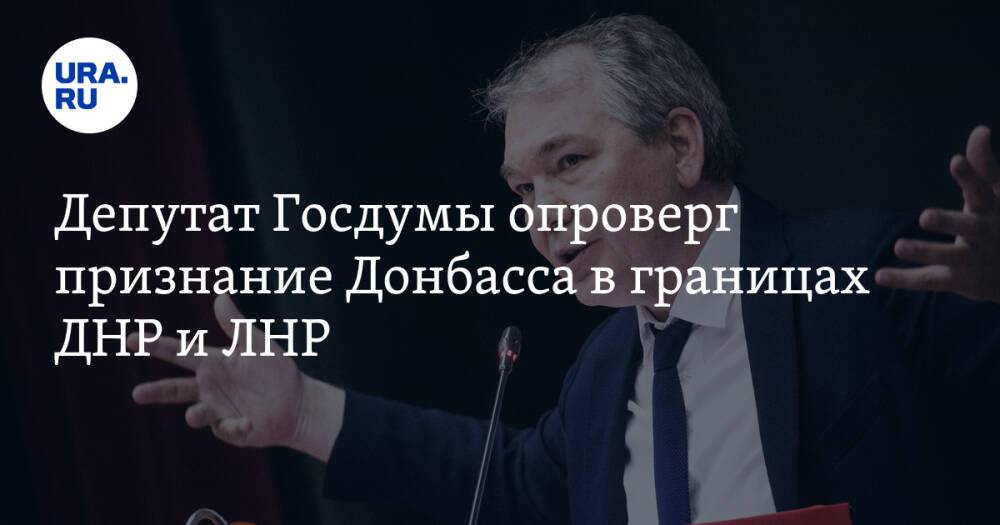 Депутат Госдумы опроверг признание Донбасса в границах ДНР и ЛНР