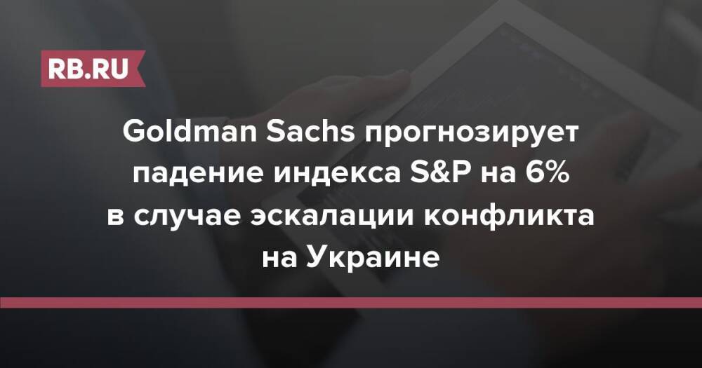 Goldman Sachs прогнозирует падение индекса S&P на 6% в случае эскалации конфликта на Украине