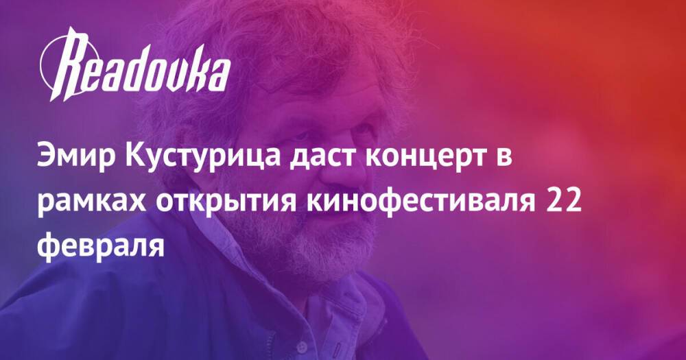 Эмир Кустурица даст концерт в рамках открытия кинофестиваля 22 февраля
