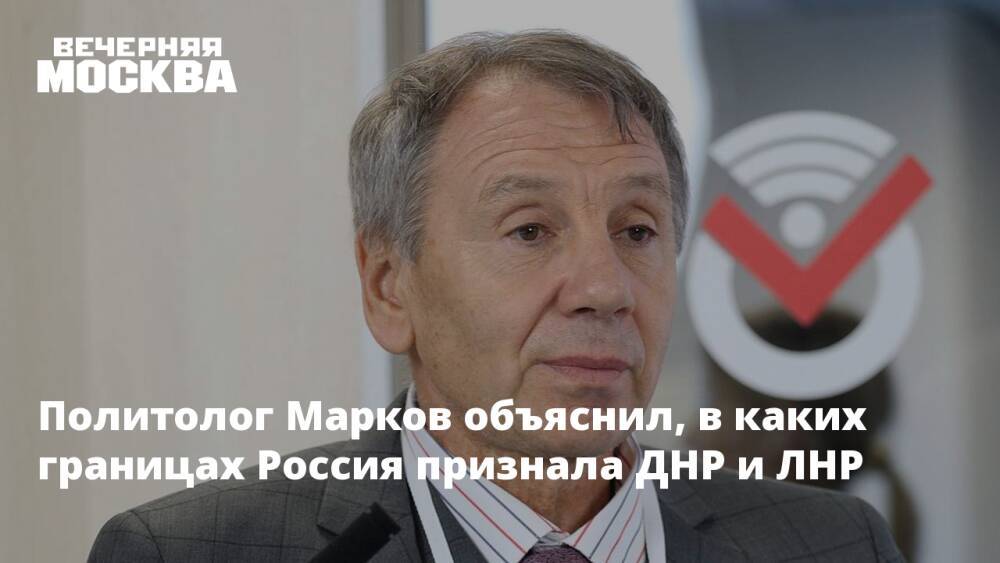 Политолог Марков объяснил, в каких границах Россия признала ДНР и ЛНР