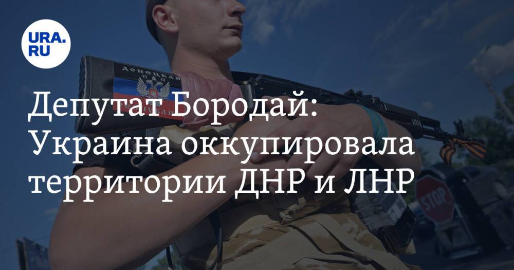 Депутат Бородай: Украина оккупировала территории ДНР и ЛНР