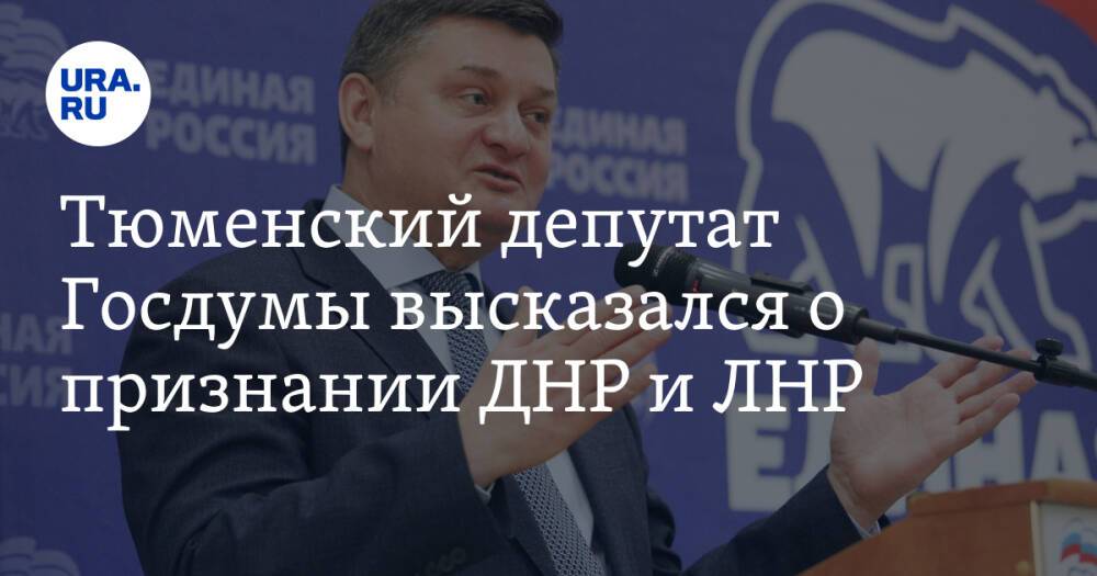 Тюменский депутат Госдумы высказался о признании ДНР и ЛНР