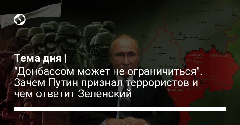 Тема дня | "Донбассом может не ограничиться". Зачем Путин признал террористов и чем ответит Зеленский