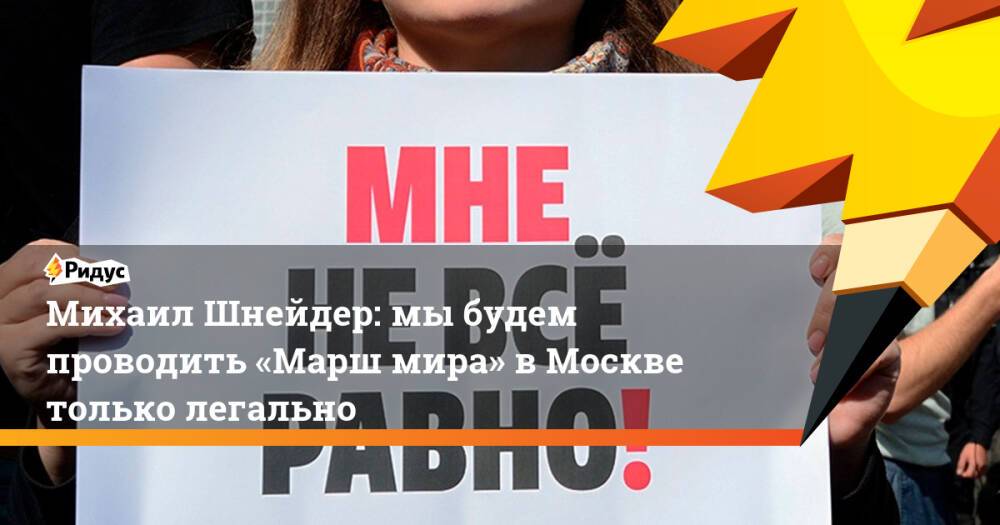 Михаил Шнейдер: мыбудем проводить «Марш мира» вМоскве только легально