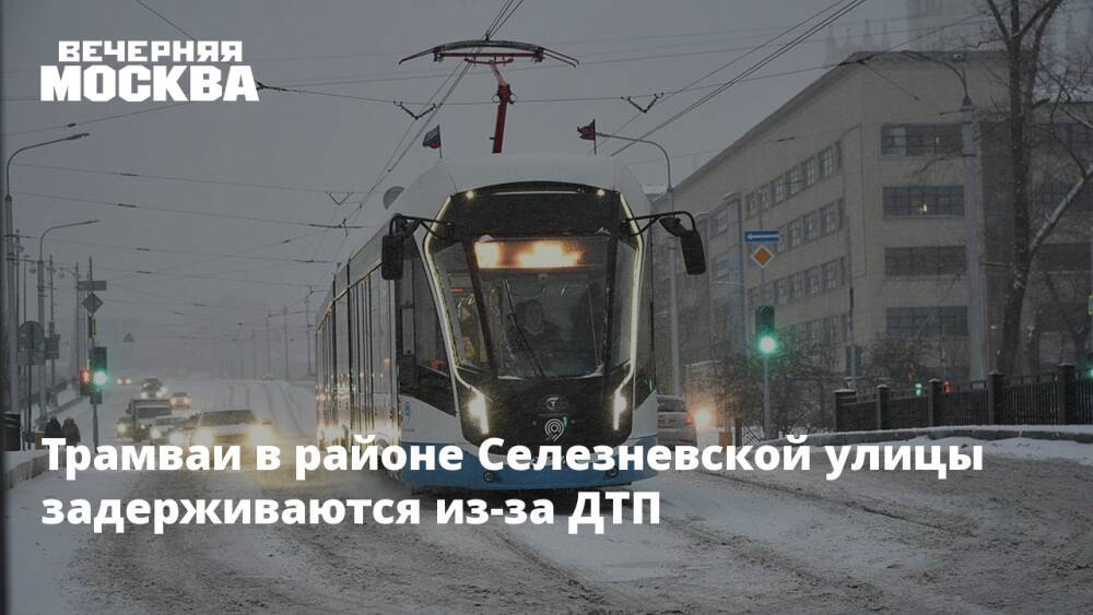 Трамваи в районе Селезневской улицы задерживаются из-за ДТП