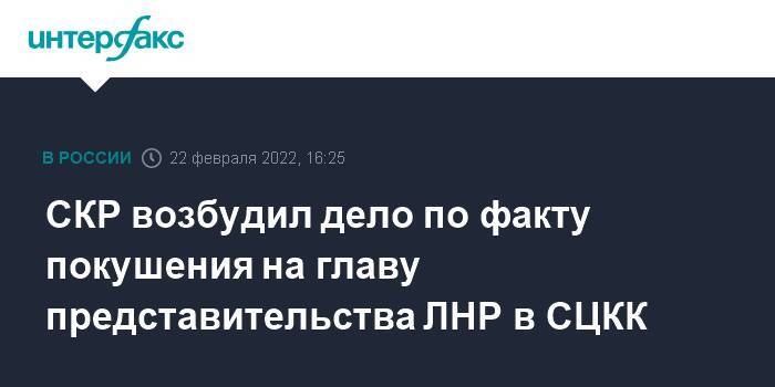 СКР возбудил дело по факту покушения на главу представительства ЛНР в СЦКК