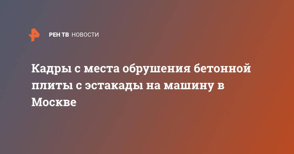 Кадры с места обрушения бетонной плиты с эстакады на машину в Москве