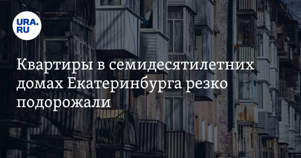 Квартиры в семидесятилетних домах Екатеринбурга резко подорожали