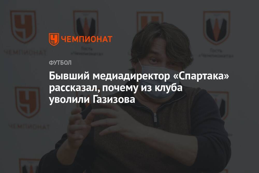 Бывший медиадиректор «Спартака» рассказал, почему из клуба уволили Газизова