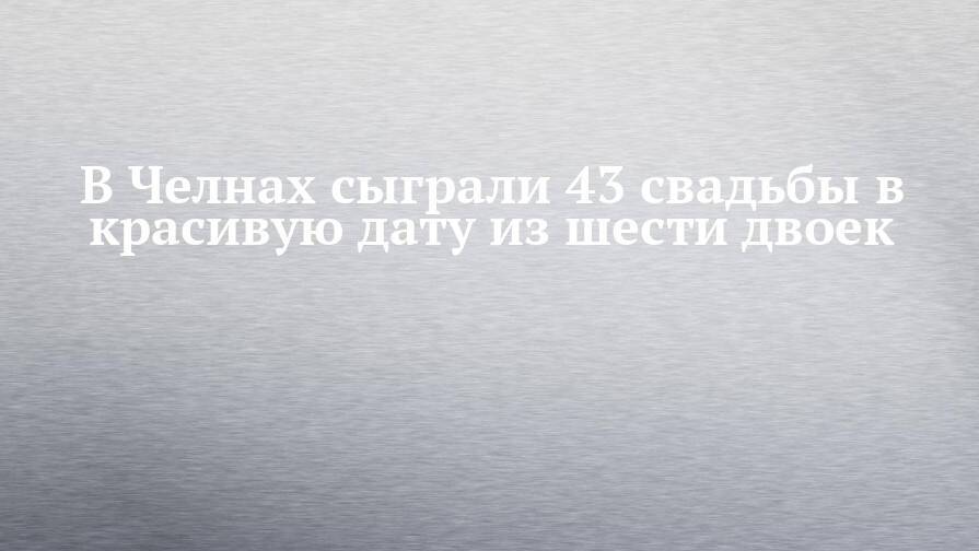 В Челнах сыграли 43 свадьбы в красивую дату из шести двоек