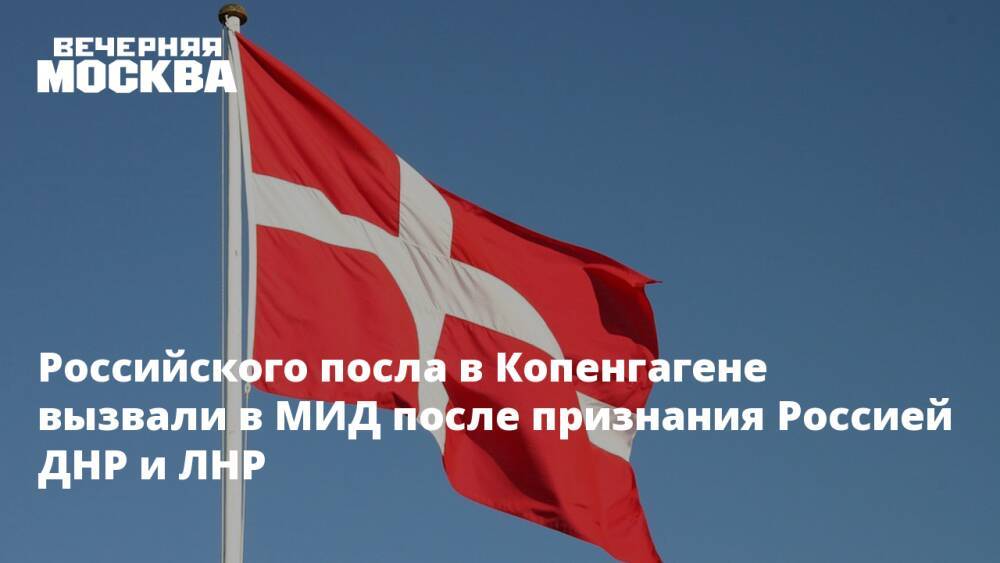 Российского посла в Копенгагене вызвали в МИД после признания Россией ДНР и ЛНР