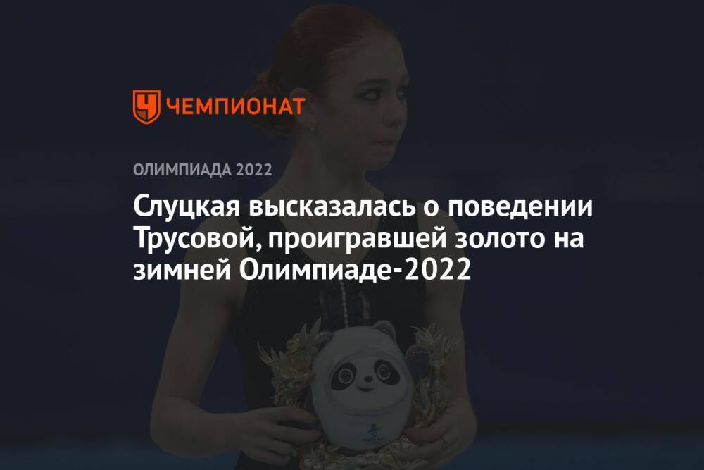 Слуцкая высказалась о поведении Трусовой, проигравшей золото на зимней Олимпиаде-2022