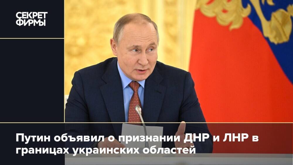Путин объявил о признании ДНР и ЛНР в границах украинских областей