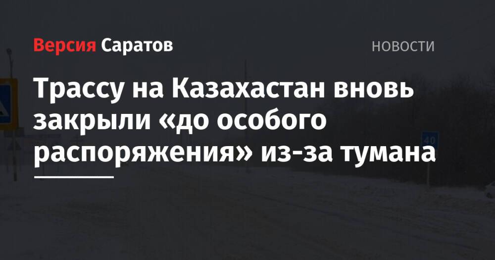 Трассу на Казахастан вновь закрыли «до особого распоряжения» из-за тумана