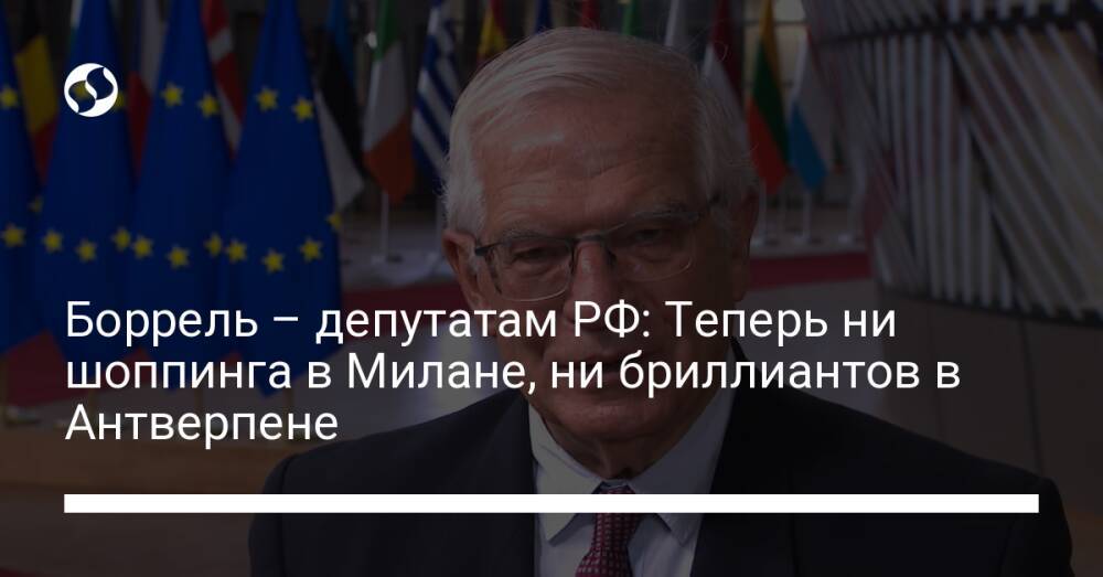 Боррель – депутатам РФ: Теперь ни шоппинга в Милане, ни бриллиантов в Антверпене