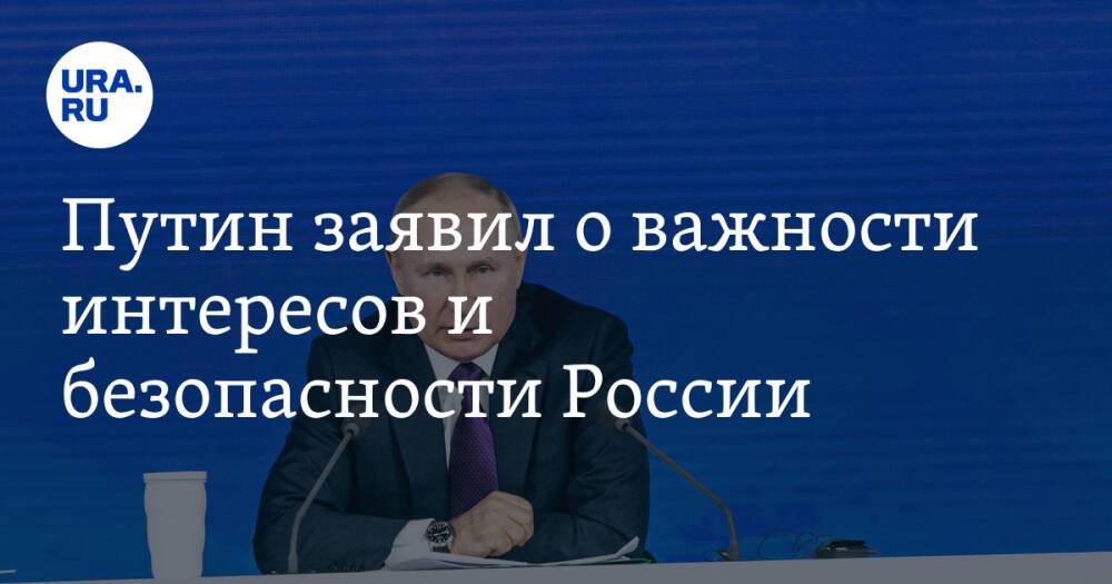 Путин заявил о важности интересов и безопасности России