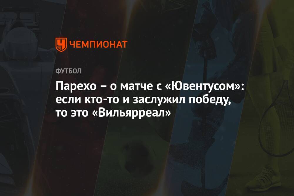 Парехо – о матче с «Ювентусом»: если кто-то и заслужил победу, то это «Вильярреал»