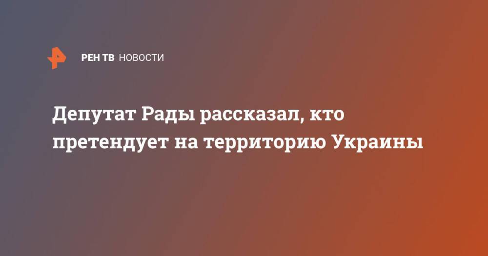 Депутат Рады рассказал, кто претендует на территорию Украины