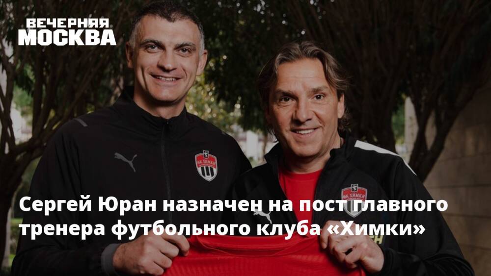 Сергей Юран назначен на пост главного тренера футбольного клуба «Химки»