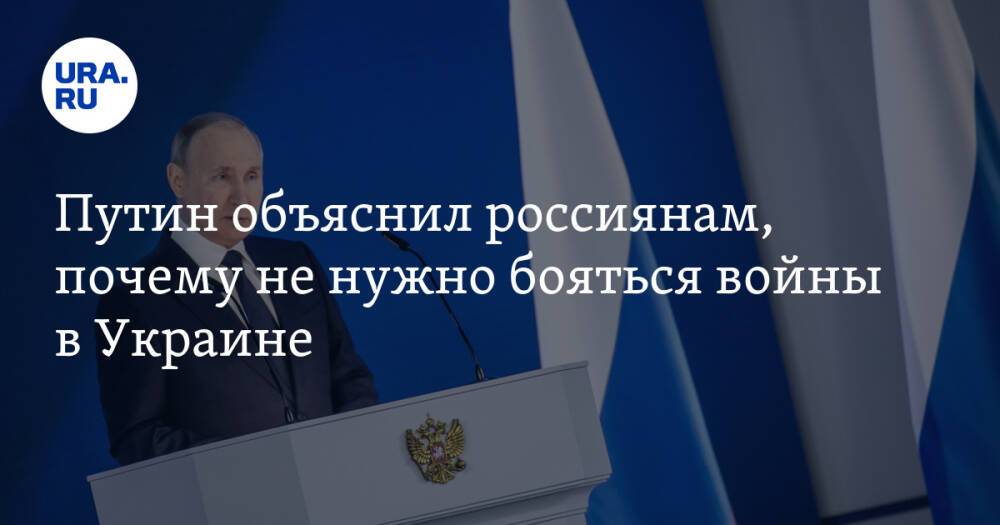 Путин объяснил россиянам, почему не нужно бояться войны в Украине
