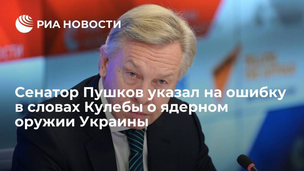 Сенатор Пушков назвал слова Кулебы об украинском ядерном арсенале прямым подлогом