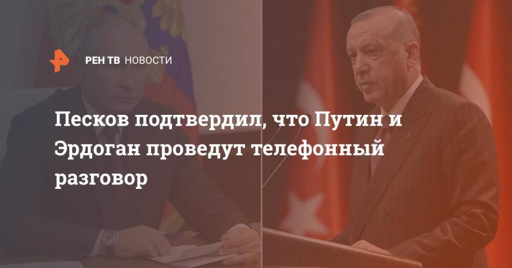Песков подтвердил, что Путин и Эрдоган проведут телефонный разговор