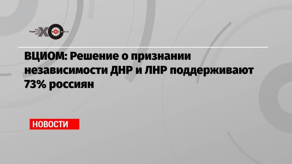 ВЦИОМ: Решение о признании независимости ДНР и ЛНР поддерживают 73% россиян