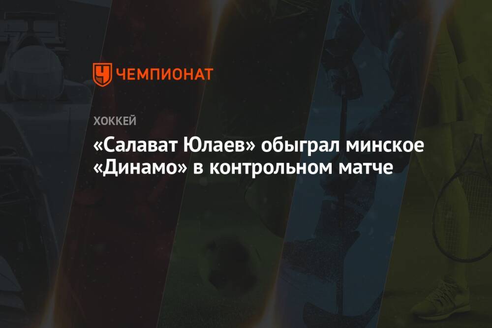 «Салават Юлаев» обыграл минское «Динамо» в контрольном матче
